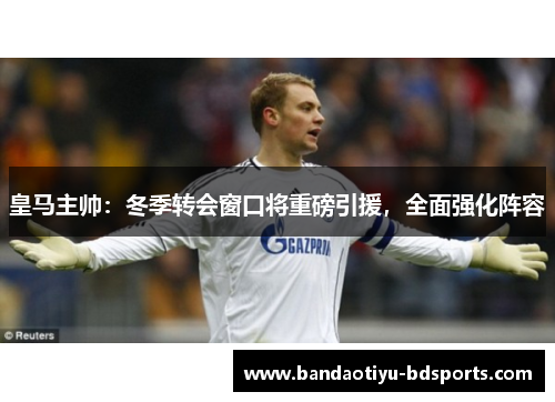 皇马主帅：冬季转会窗口将重磅引援，全面强化阵容