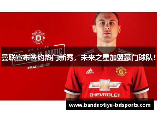 曼联宣布签约热门新秀，未来之星加盟豪门球队！