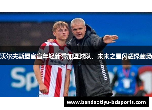 沃尔夫斯堡官宣年轻新秀加盟球队，未来之星闪耀绿茵场