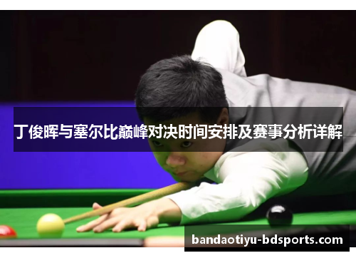 丁俊晖与塞尔比巅峰对决时间安排及赛事分析详解