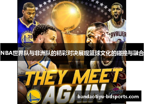 NBA世界队与非洲队的精彩对决展现篮球文化的碰撞与融合