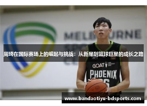 周琦在国际赛场上的崛起与挑战：从新星到篮球巨星的成长之路