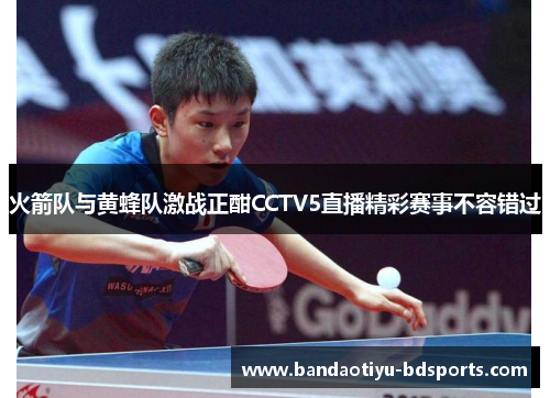 火箭队与黄蜂队激战正酣CCTV5直播精彩赛事不容错过