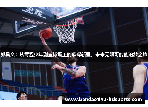 郭昊文：从青涩少年到篮球场上的璀璨新星，未来无限可能的追梦之旅
