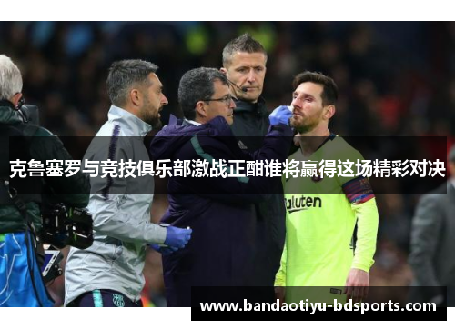 克鲁塞罗与竞技俱乐部激战正酣谁将赢得这场精彩对决
