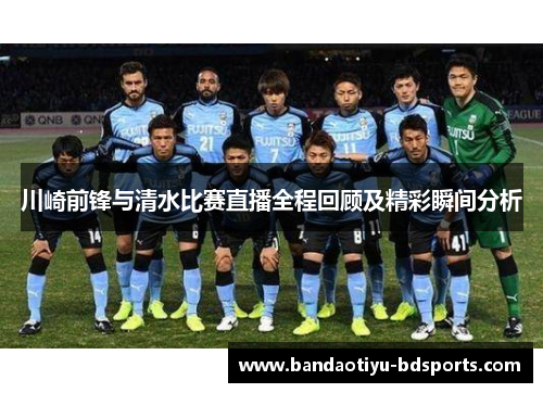 川崎前锋与清水比赛直播全程回顾及精彩瞬间分析