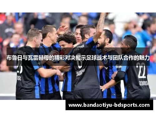 布鲁日与瓦雷赫母的精彩对决揭示足球战术与团队合作的魅力