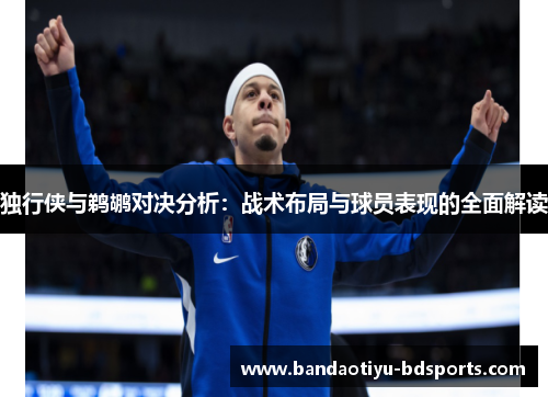 独行侠与鹈鹕对决分析：战术布局与球员表现的全面解读
