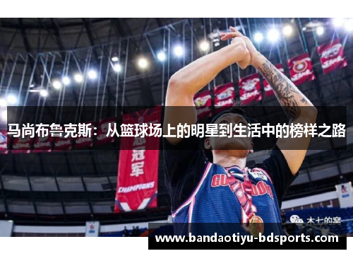 马尚布鲁克斯：从篮球场上的明星到生活中的榜样之路